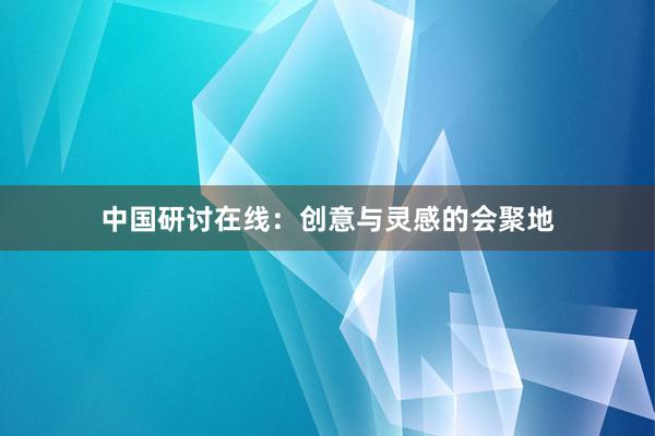 中国研讨在线：创意与灵感的会聚地